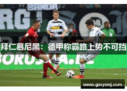 拜仁慕尼黑：德甲称霸路上势不可挡