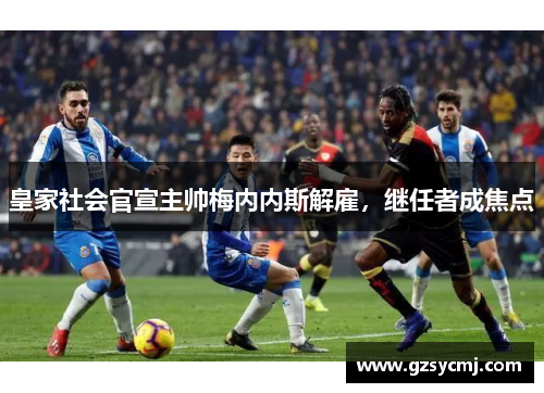 皇家社会官宣主帅梅内内斯解雇，继任者成焦点