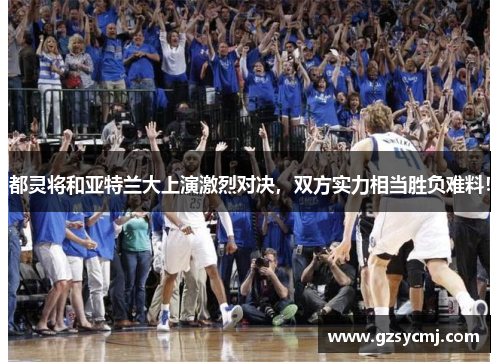 都灵将和亚特兰大上演激烈对决，双方实力相当胜负难料！