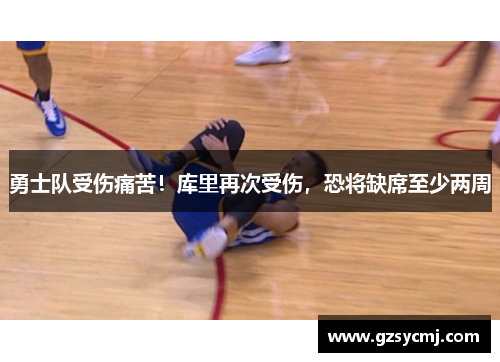勇士队受伤痛苦！库里再次受伤，恐将缺席至少两周