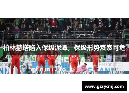 柏林赫塔陷入保级泥潭，保级形势岌岌可危