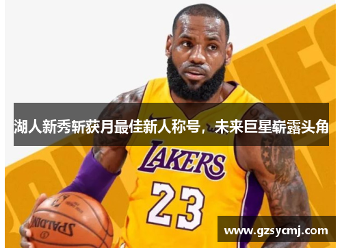 湖人新秀斩获月最佳新人称号，未来巨星崭露头角