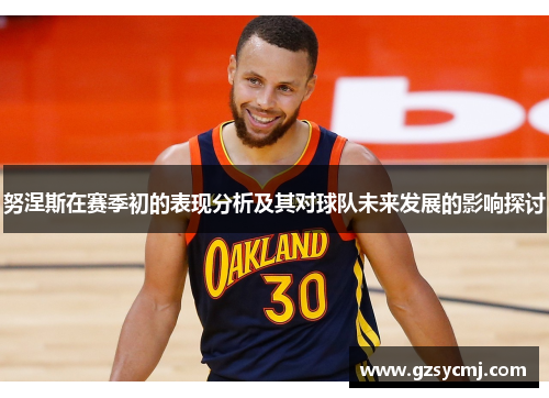 努涅斯在赛季初的表现分析及其对球队未来发展的影响探讨