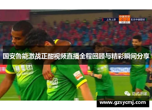 国安鲁能激战正酣视频直播全程回顾与精彩瞬间分享