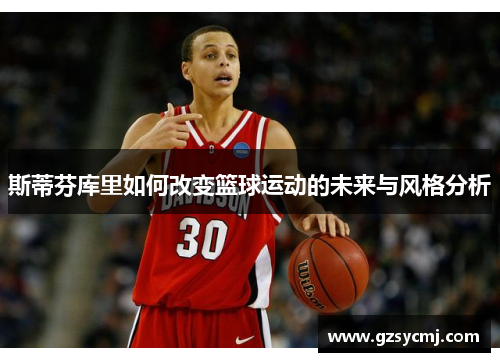 斯蒂芬库里如何改变篮球运动的未来与风格分析