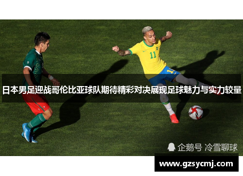 日本男足迎战哥伦比亚球队期待精彩对决展现足球魅力与实力较量