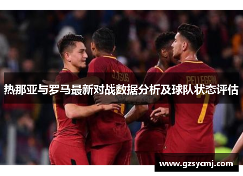 热那亚与罗马最新对战数据分析及球队状态评估