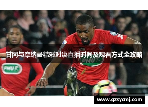 甘冈与摩纳哥精彩对决直播时间及观看方式全攻略