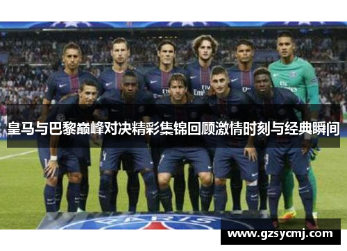皇马与巴黎巅峰对决精彩集锦回顾激情时刻与经典瞬间