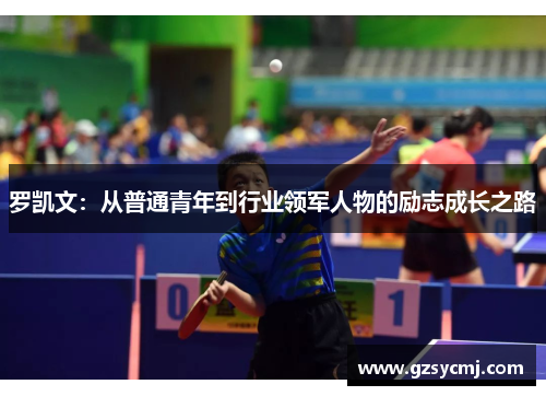 罗凯文：从普通青年到行业领军人物的励志成长之路