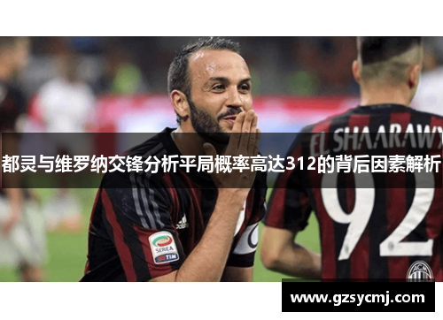 都灵与维罗纳交锋分析平局概率高达312的背后因素解析