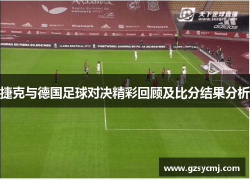 捷克与德国足球对决精彩回顾及比分结果分析