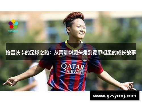 格雷茨卡的足球之路：从青训崭露头角到德甲明星的成长故事