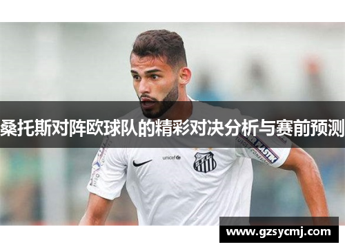 桑托斯对阵欧球队的精彩对决分析与赛前预测