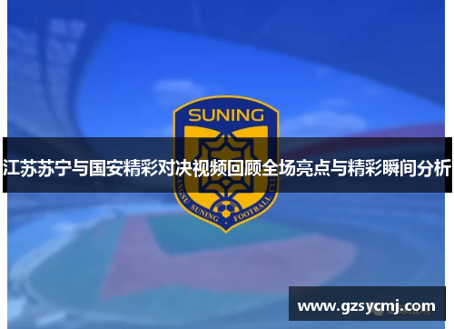 江苏苏宁与国安精彩对决视频回顾全场亮点与精彩瞬间分析