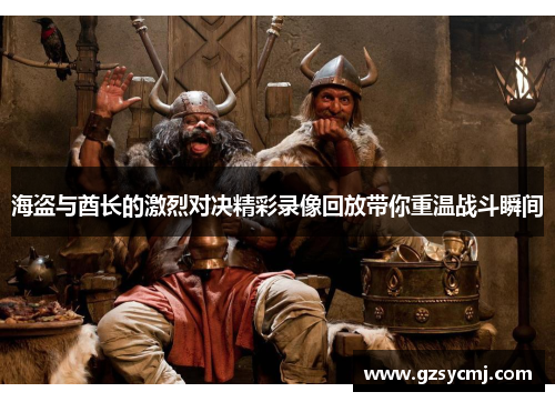 海盗与酋长的激烈对决精彩录像回放带你重温战斗瞬间