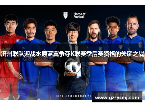 济州联队迎战水原蓝翼争夺K联赛季后赛资格的关键之战