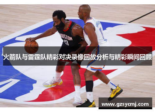 火箭队与雷霆队精彩对决录像回放分析与精彩瞬间回顾