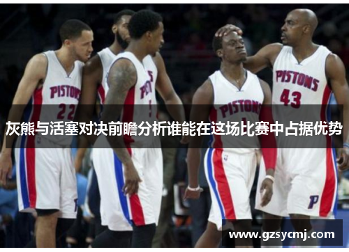 灰熊与活塞对决前瞻分析谁能在这场比赛中占据优势