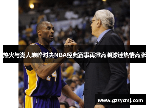 热火与湖人巅峰对决NBA经典赛事再掀高潮球迷热情高涨
