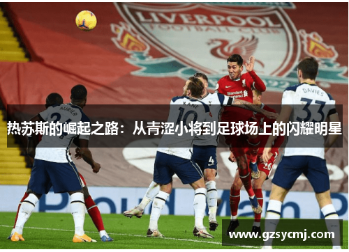 热苏斯的崛起之路：从青涩小将到足球场上的闪耀明星