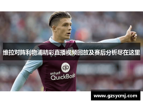 维拉对阵利物浦精彩直播视频回放及赛后分析尽在这里